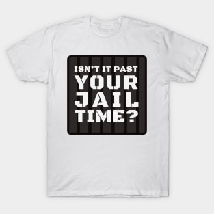Isn't It Past Your Jail Time? T-Shirt